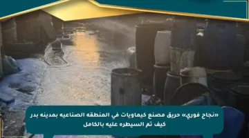 «نجاح فوري» حريق مصنع كيماويات في المنطقة الصناعية بمدينة بدر كيف تم السيطرة عليه بالكامل